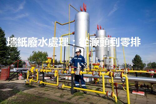 墻紙廢水處理：從源頭到零排放的創(chuàng)新之路？